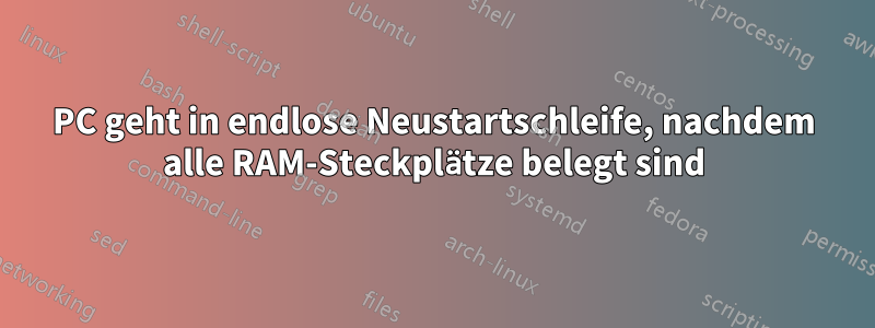 PC geht in endlose Neustartschleife, nachdem alle RAM-Steckplätze belegt sind