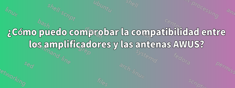 ¿Cómo puedo comprobar la compatibilidad entre los amplificadores y las antenas AWUS?