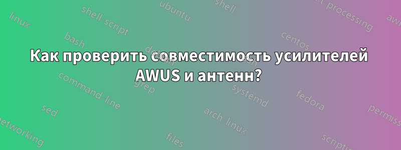 Как проверить совместимость усилителей AWUS и антенн?