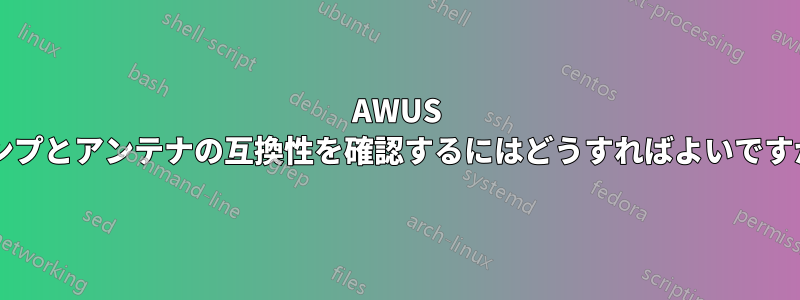 AWUS アンプとアンテナの互換性を確認するにはどうすればよいですか?