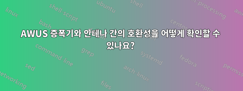 AWUS 증폭기와 안테나 간의 호환성을 어떻게 확인할 수 있나요?