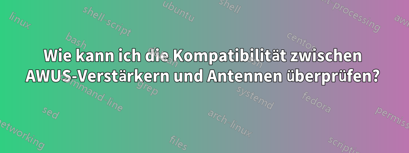 Wie kann ich die Kompatibilität zwischen AWUS-Verstärkern und Antennen überprüfen?