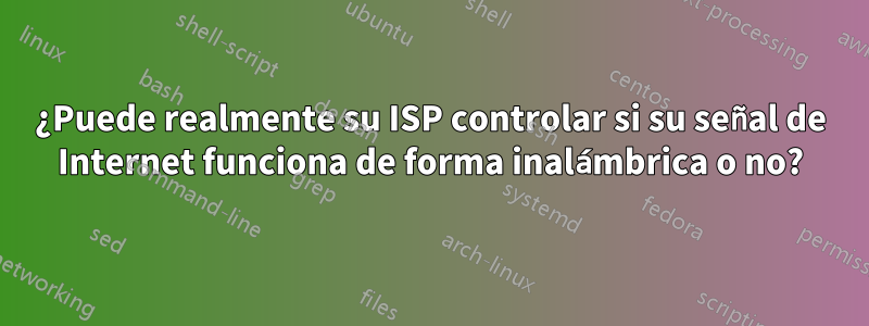 ¿Puede realmente su ISP controlar si su señal de Internet funciona de forma inalámbrica o no?