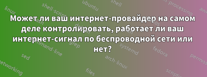 Может ли ваш интернет-провайдер на самом деле контролировать, работает ли ваш интернет-сигнал по беспроводной сети или нет?
