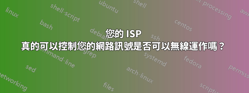 您的 ISP 真的可以控制您的網路訊號是否可以無線運作嗎？
