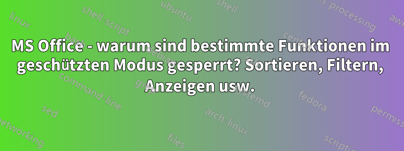 MS Office - warum sind bestimmte Funktionen im geschützten Modus gesperrt? Sortieren, Filtern, Anzeigen usw.