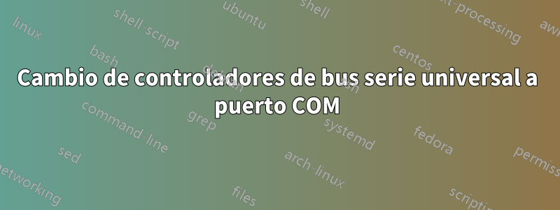 Cambio de controladores de bus serie universal a puerto COM