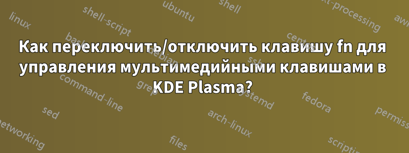 Как переключить/отключить клавишу fn для управления мультимедийными клавишами в KDE Plasma?