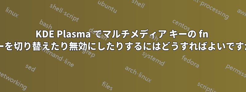 KDE Plasma でマルチメディア キーの fn キーを切り替えたり無効にしたりするにはどうすればよいですか?