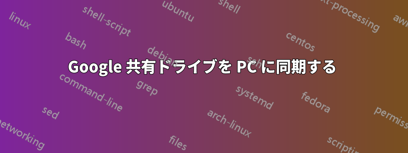 Google 共有ドライブを PC に同期する