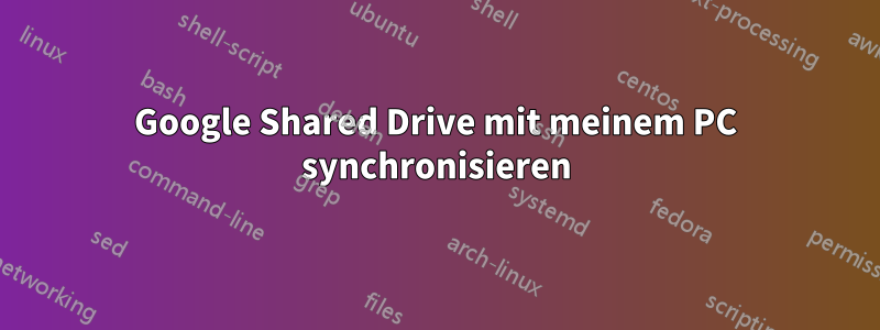 Google Shared Drive mit meinem PC synchronisieren