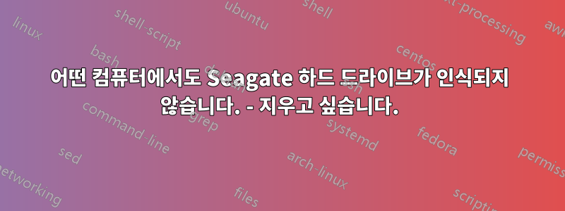 어떤 컴퓨터에서도 Seagate 하드 드라이브가 인식되지 않습니다. - 지우고 싶습니다.