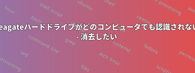 Seagateハードドライブがどのコンピュータでも認識されない - 消去したい