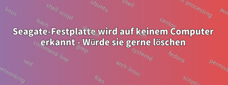 Seagate-Festplatte wird auf keinem Computer erkannt - Würde sie gerne löschen