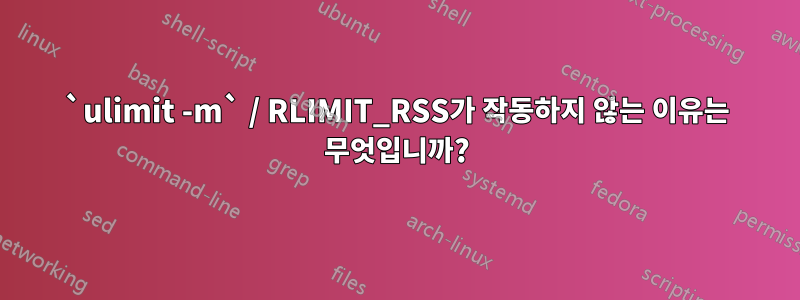 `ulimit -m` / RLIMIT_RSS가 작동하지 않는 이유는 무엇입니까?