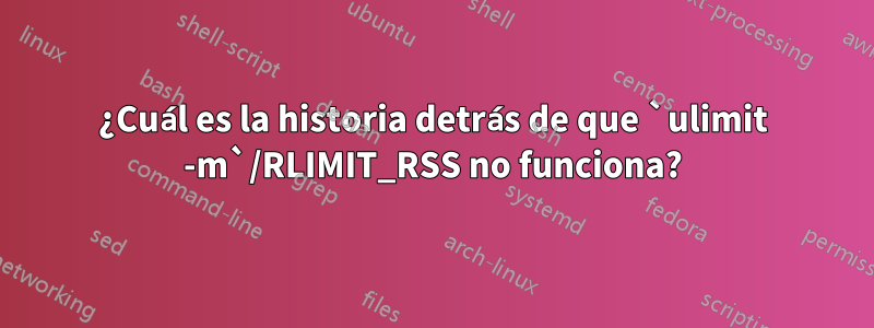 ¿Cuál es la historia detrás de que `ulimit -m`/RLIMIT_RSS no funciona?