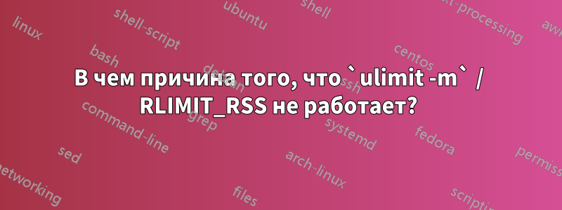 В чем причина того, что `ulimit -m` / RLIMIT_RSS не работает?