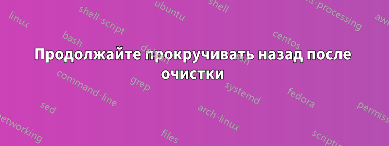 Продолжайте прокручивать назад после очистки