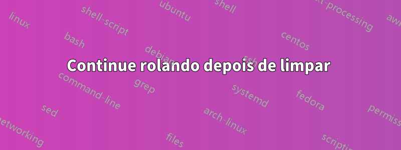 Continue rolando depois de limpar