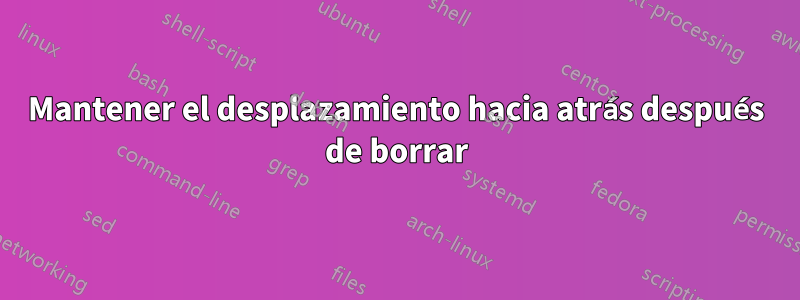 Mantener el desplazamiento hacia atrás después de borrar