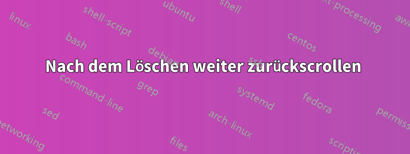 Nach dem Löschen weiter zurückscrollen