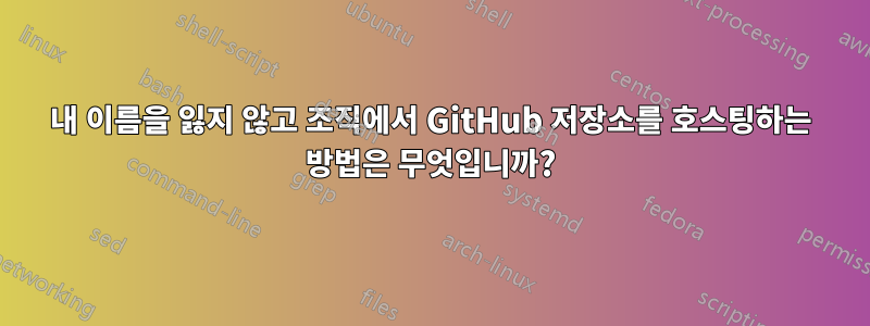 내 이름을 잃지 않고 조직에서 GitHub 저장소를 호스팅하는 방법은 무엇입니까?