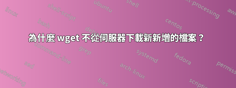 為什麼 wget 不從伺服器下載新新增的檔案？