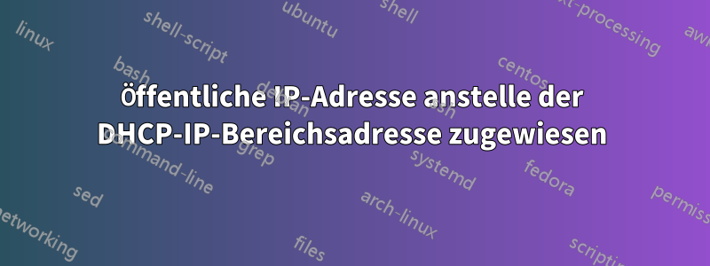 Öffentliche IP-Adresse anstelle der DHCP-IP-Bereichsadresse zugewiesen