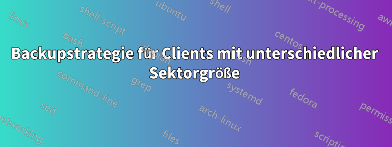 Backupstrategie für Clients mit unterschiedlicher Sektorgröße