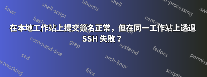 在本地工作站上提交簽名正常，但在同一工作站上透過 SSH 失敗？