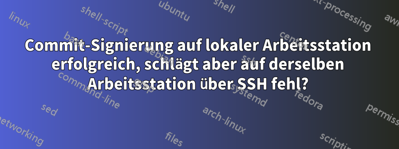 Commit-Signierung auf lokaler Arbeitsstation erfolgreich, schlägt aber auf derselben Arbeitsstation über SSH fehl?