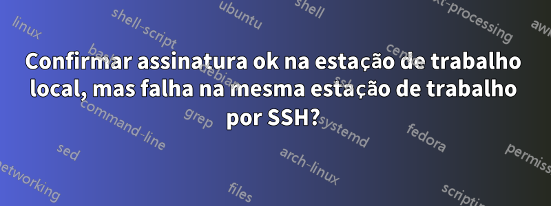Confirmar assinatura ok na estação de trabalho local, mas falha na mesma estação de trabalho por SSH?