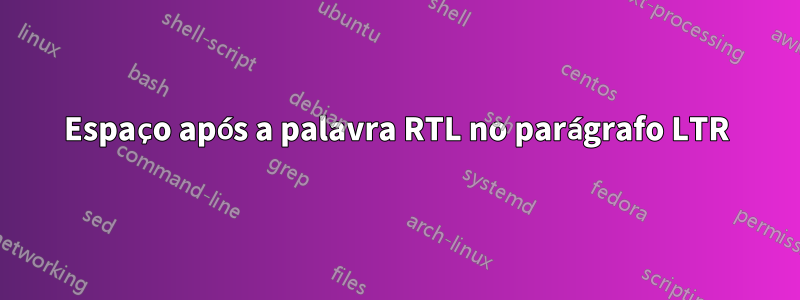 Espaço após a palavra RTL no parágrafo LTR