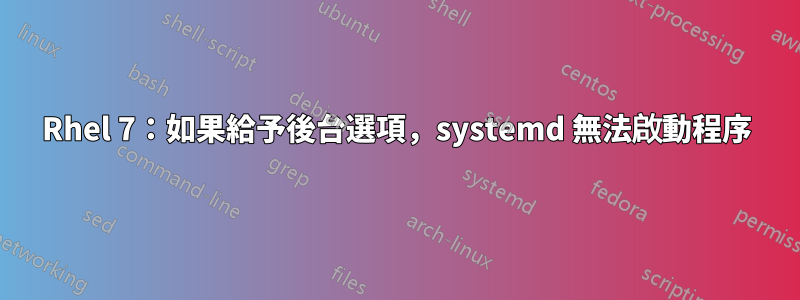Rhel 7：如果給予後台選項，systemd 無法啟動程序