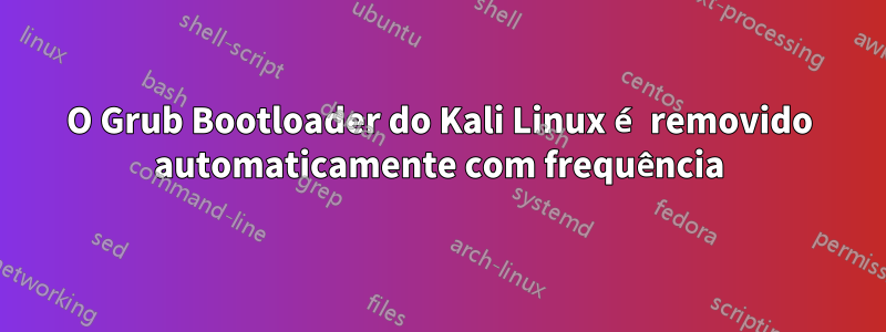 O Grub Bootloader do Kali Linux é removido automaticamente com frequência
