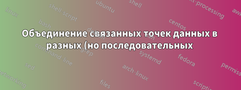 Объединение связанных точек данных в разных (но последовательных) строках в одну строку