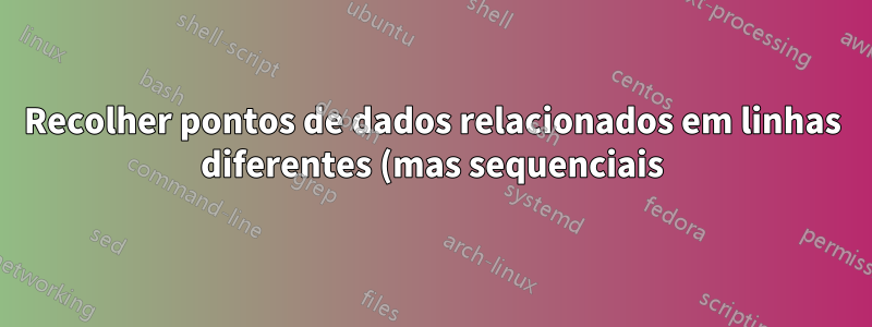 Recolher pontos de dados relacionados em linhas diferentes (mas sequenciais) em uma única linha