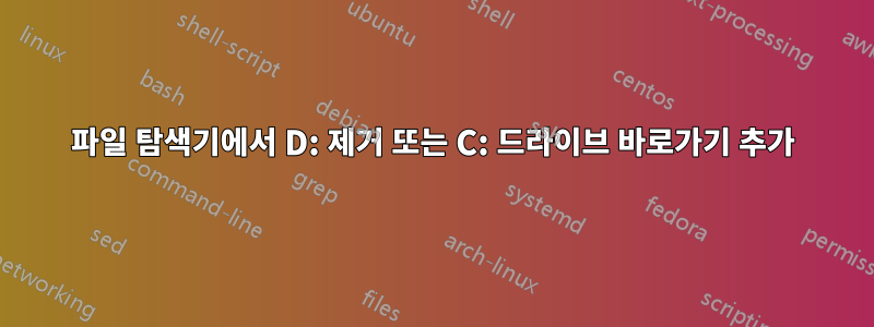 파일 탐색기에서 D: 제거 또는 C: 드라이브 바로가기 추가