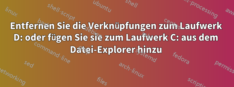 Entfernen Sie die Verknüpfungen zum Laufwerk D: oder fügen Sie sie zum Laufwerk C: aus dem Datei-Explorer hinzu