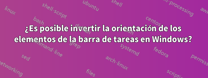 ¿Es posible invertir la orientación de los elementos de la barra de tareas en Windows?