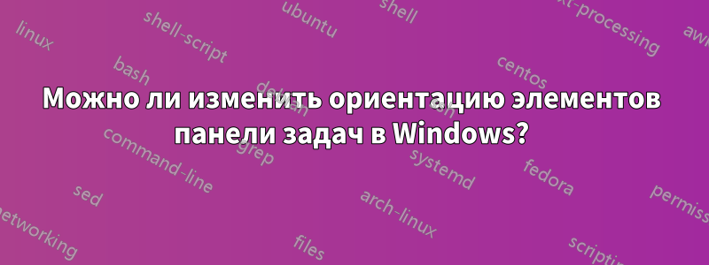 Можно ли изменить ориентацию элементов панели задач в Windows?