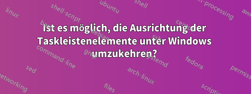 Ist es möglich, die Ausrichtung der Taskleistenelemente unter Windows umzukehren?