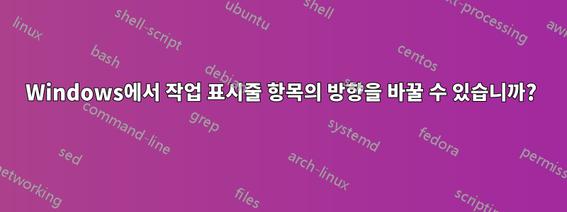 Windows에서 작업 표시줄 항목의 방향을 바꿀 수 있습니까?