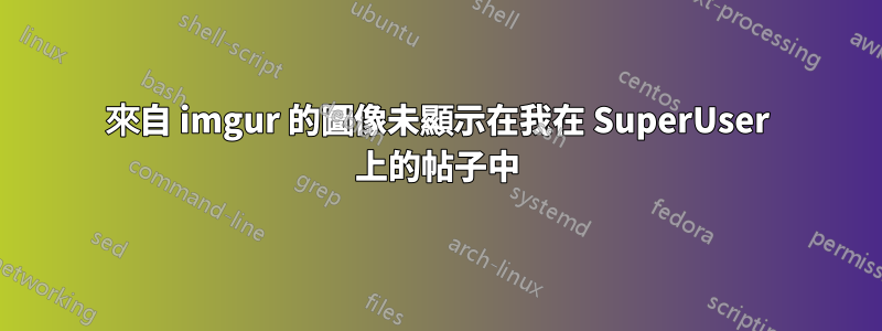 來自 imgur 的圖像未顯示在我在 SuperUser 上的帖子中
