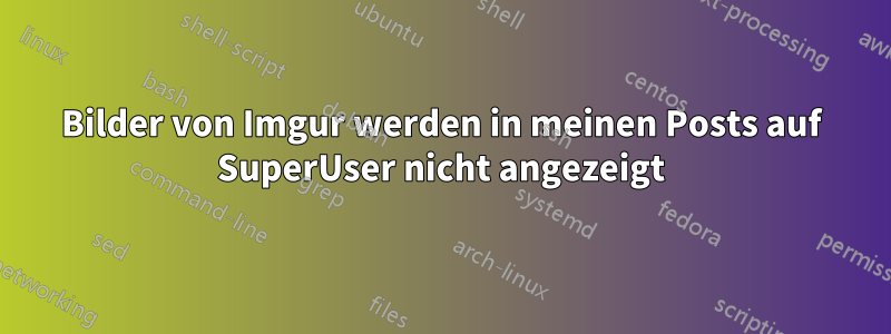 Bilder von Imgur werden in meinen Posts auf SuperUser nicht angezeigt