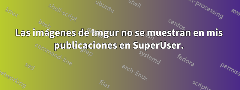 Las imágenes de Imgur no se muestran en mis publicaciones en SuperUser.