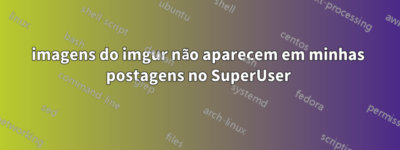 imagens do imgur não aparecem em minhas postagens no SuperUser