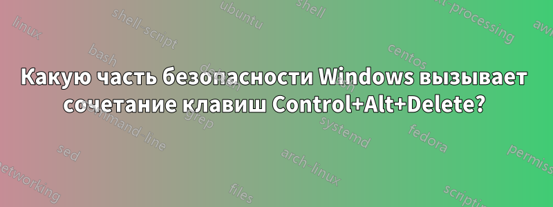 Какую часть безопасности Windows вызывает сочетание клавиш Control+Alt+Delete?