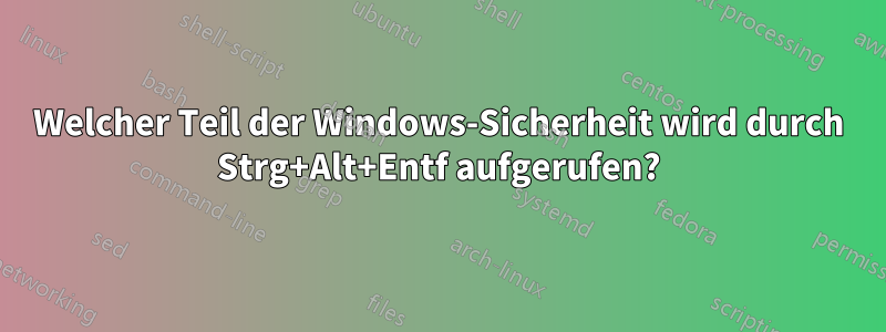 Welcher Teil der Windows-Sicherheit wird durch Strg+Alt+Entf aufgerufen?