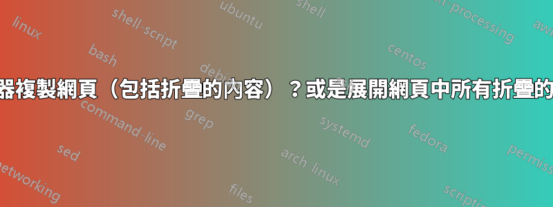 從瀏覽器複製網頁（包括折疊的內容）？或是展開網頁中所有折疊的內容？